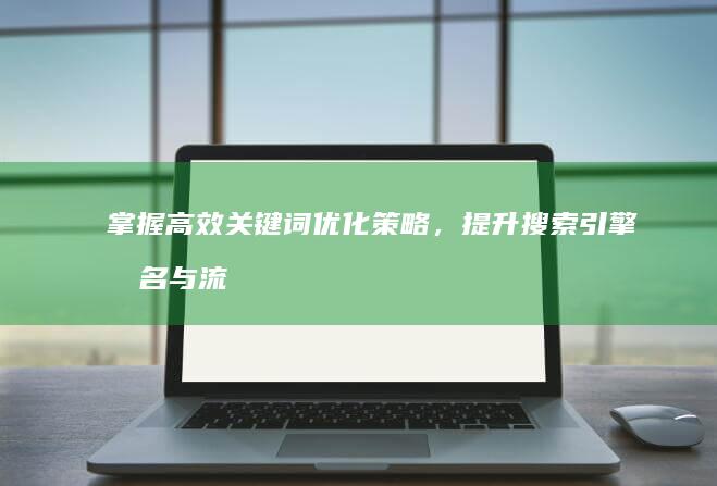 掌握高效关键词优化策略，提升搜索引擎排名与流量